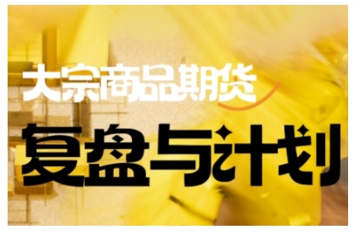 倍增计划·大宗商品期货复盘与计划，掌握在复杂多变的市场中做出明智的交易决策（更新9月）-辉硕副业