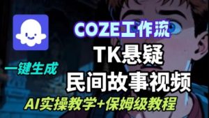 Coze扣子工作流一键生成TK悬疑民间故事视频,AI实操教学+保姆级教程-辉硕副业