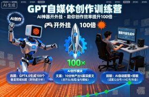 GPT自媒体创作训练营:AI神器开外挂,助你创作效率提升100倍-辉硕副业