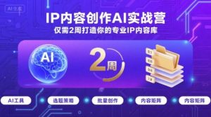 IP内容创作AI实战营，仅需2周打造你的专业IP内容库-辉硕副业