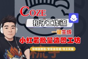 Coze扣子智能体工作流一键生成“小红薯批量造图工坊“工作流,全流程保姆级教学-辉硕副业
