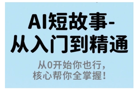 AI短故事从入门到精通，从0开始你也行，核心帮你全掌握-辉硕副业