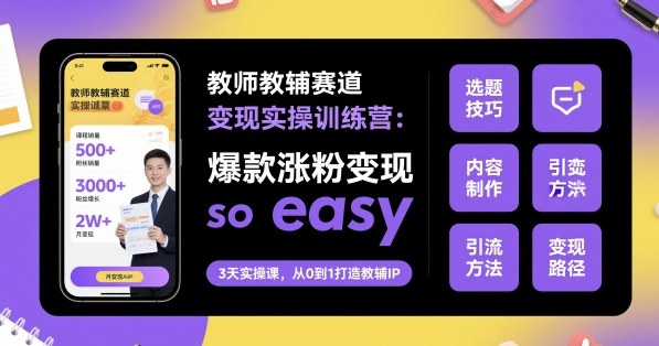 教师教辅赛道变现实操训练营，爆款涨粉变现so easy-辉硕副业