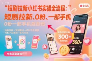 短剧拉新小红书实操全流程,0粉一部手机就可以做,详细教程-辉硕副业