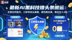 最新AI黑科技撸头条搬运,无需任何指令,三秒钟给你改头换面,原创度直接拉满,稳定日入3张【揭秘】-辉硕副业