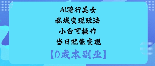 AI骑行美女私域变现玩法小白可操作当日就能变现-辉硕副业