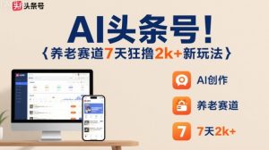 AI头条号,7天狂撸2k+,做养老赛道,新风口新玩法-辉硕副业