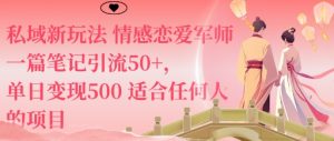 私域新玩法情感恋爱军师一篇笔记引流50+,单日变现5张适合任何人的项目-辉硕副业