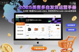 2025美客多自发货运营手册:从0到1精通Mercado Libre,系统性的Mercado Libre运营指南-辉硕副业