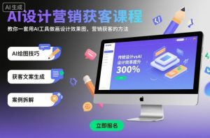 AI设计营销获客课程,教你一套用AI工具做画设计效果图,营销获客的方法-辉硕副业