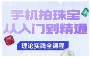 手机拍珠宝从入门到精通,告别拍不出珠宝质感的困扰-辉硕副业