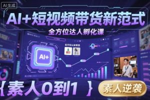 AI+短视频带货新范式全方位达人孵化课,素人也可以从0到1,全方位认知短视频带货-辉硕副业