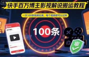 快手百万博主影视解说搬运教程,一天100条视频拉满,每个视频都可以过审-辉硕副业