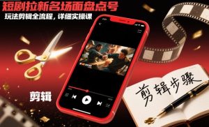 短剧拉新名场面盘点号玩法剪辑全流程,详细实操课-辉硕副业