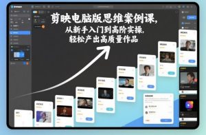 剪映电脑版思维案例课,从新手入门到高阶实操,轻松产出高质量作品-辉硕副业